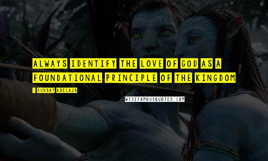 Sunday Adelaja Quotes: Always identify the love of God as a foundational principle of the kingdom