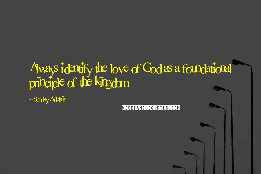 Sunday Adelaja Quotes: Always identify the love of God as a foundational principle of the kingdom
