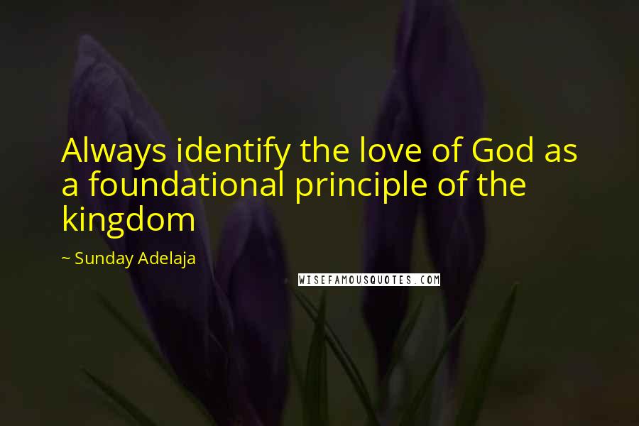 Sunday Adelaja Quotes: Always identify the love of God as a foundational principle of the kingdom