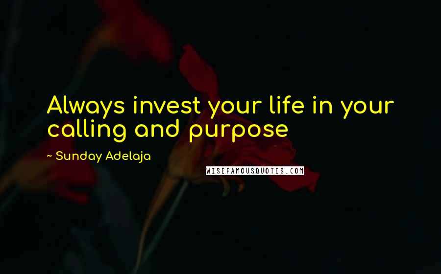 Sunday Adelaja Quotes: Always invest your life in your calling and purpose