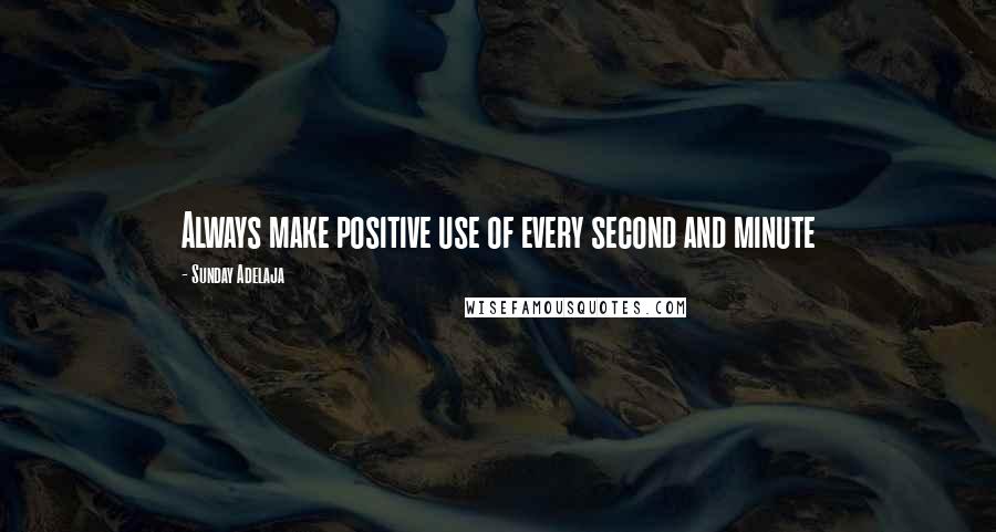 Sunday Adelaja Quotes: Always make positive use of every second and minute