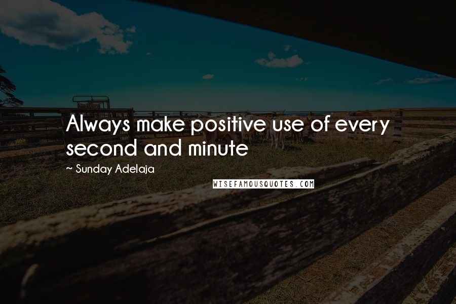 Sunday Adelaja Quotes: Always make positive use of every second and minute