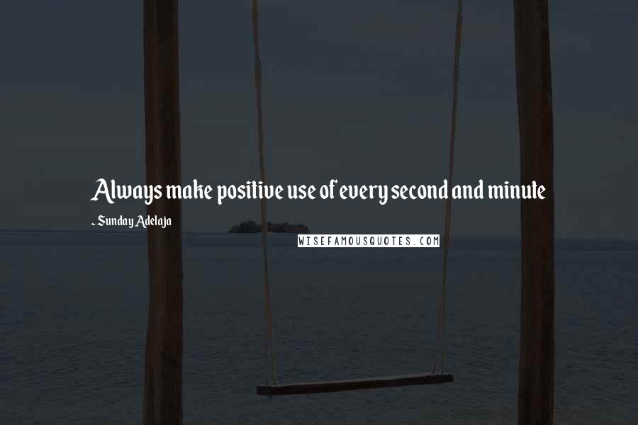 Sunday Adelaja Quotes: Always make positive use of every second and minute