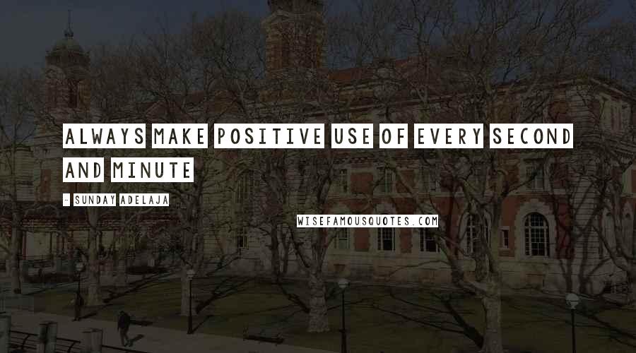 Sunday Adelaja Quotes: Always make positive use of every second and minute