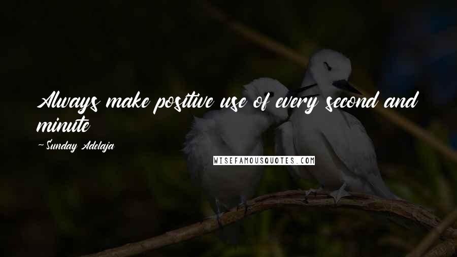 Sunday Adelaja Quotes: Always make positive use of every second and minute