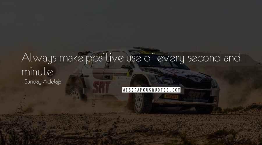 Sunday Adelaja Quotes: Always make positive use of every second and minute