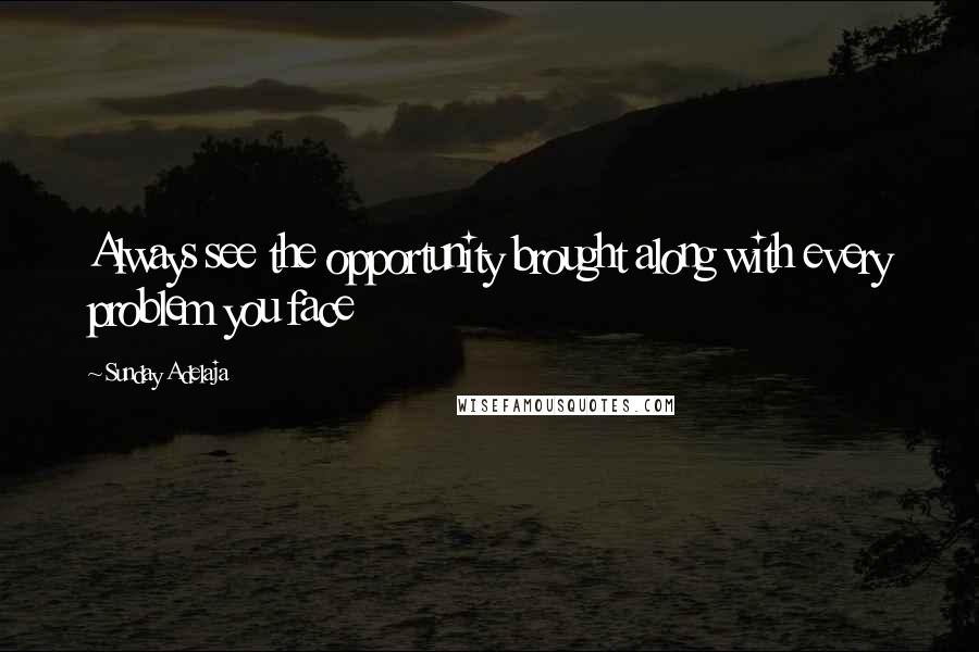 Sunday Adelaja Quotes: Always see the opportunity brought along with every problem you face
