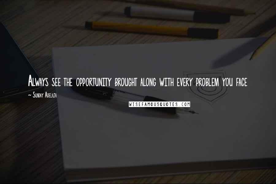 Sunday Adelaja Quotes: Always see the opportunity brought along with every problem you face
