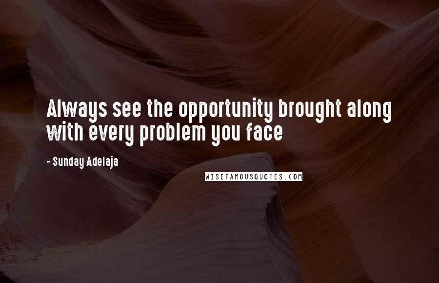 Sunday Adelaja Quotes: Always see the opportunity brought along with every problem you face