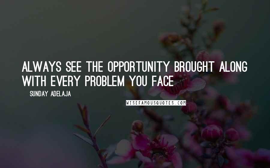 Sunday Adelaja Quotes: Always see the opportunity brought along with every problem you face