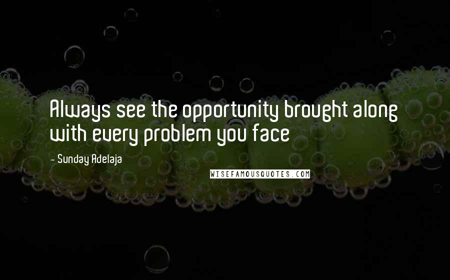 Sunday Adelaja Quotes: Always see the opportunity brought along with every problem you face