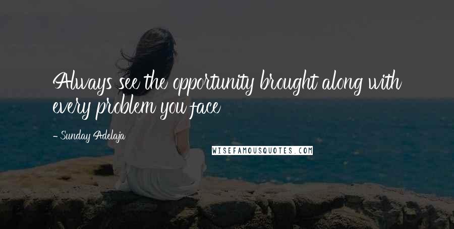 Sunday Adelaja Quotes: Always see the opportunity brought along with every problem you face