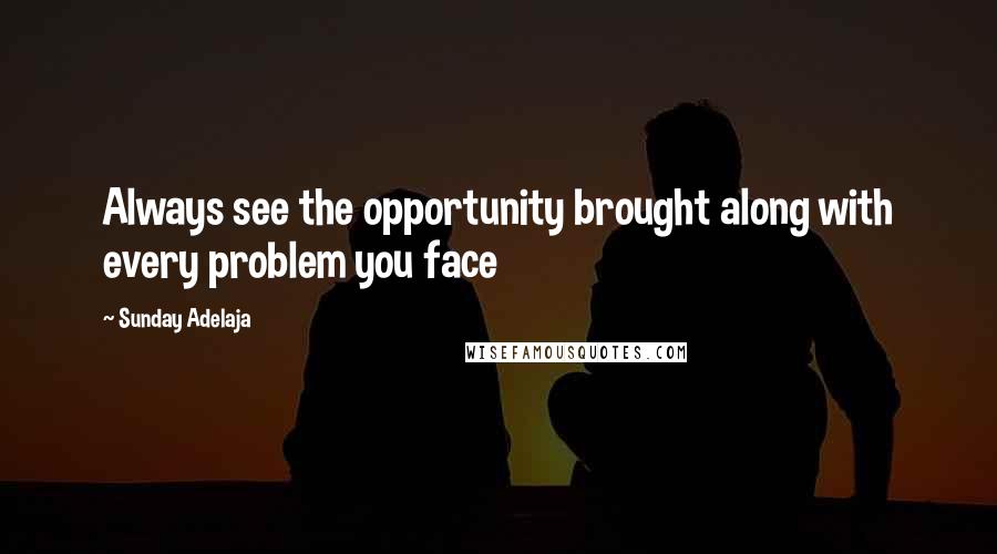 Sunday Adelaja Quotes: Always see the opportunity brought along with every problem you face