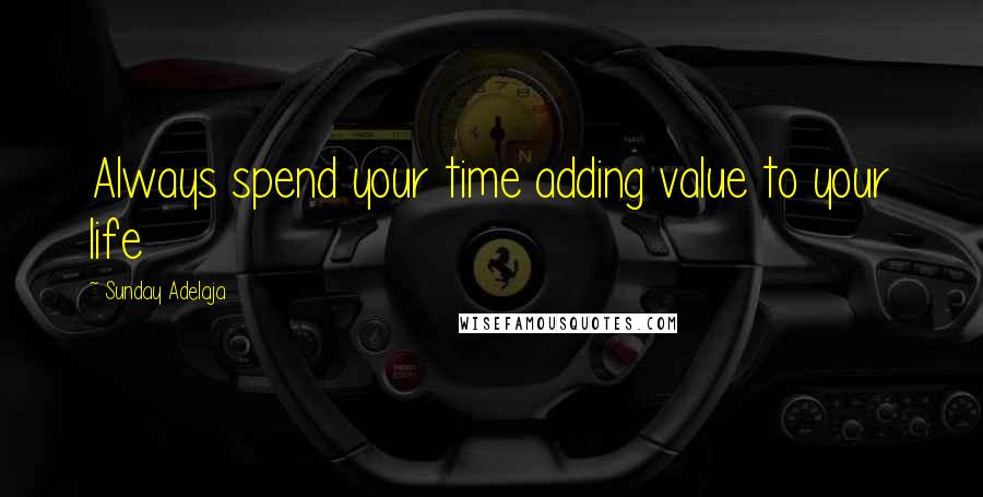 Sunday Adelaja Quotes: Always spend your time adding value to your life