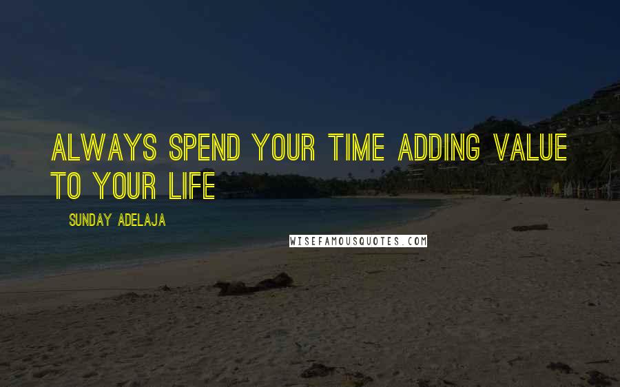 Sunday Adelaja Quotes: Always spend your time adding value to your life