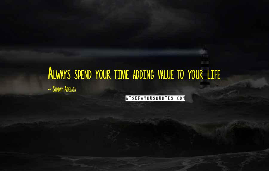 Sunday Adelaja Quotes: Always spend your time adding value to your life