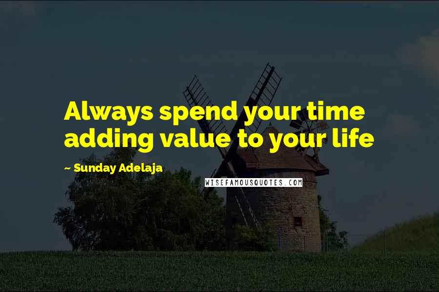 Sunday Adelaja Quotes: Always spend your time adding value to your life