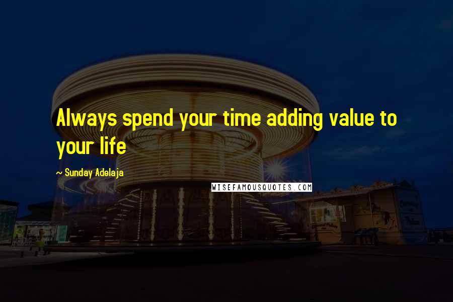 Sunday Adelaja Quotes: Always spend your time adding value to your life