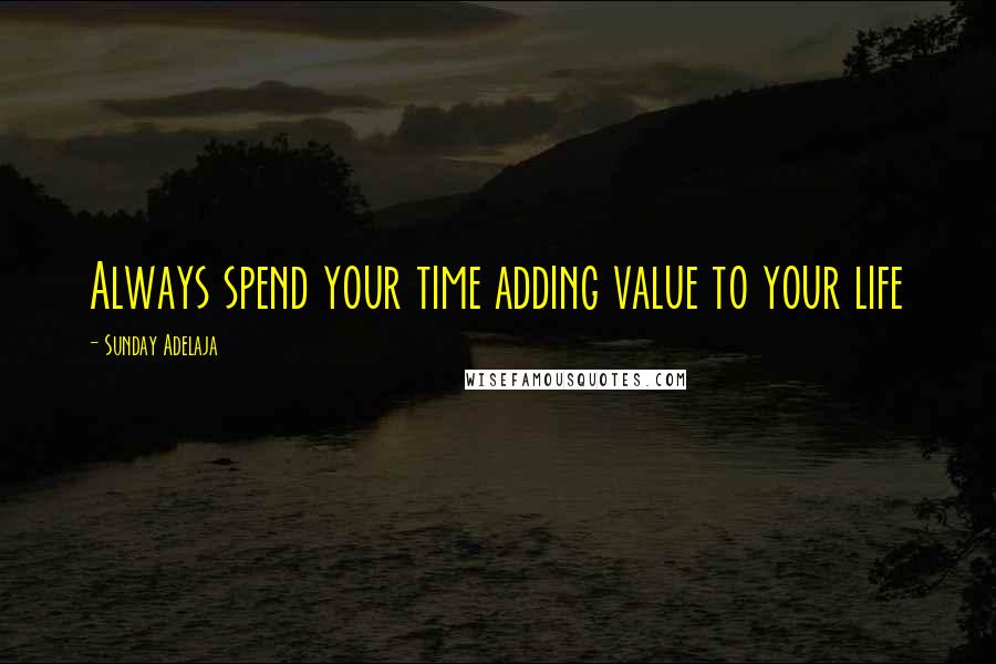 Sunday Adelaja Quotes: Always spend your time adding value to your life