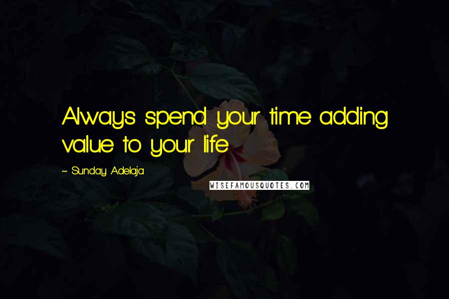 Sunday Adelaja Quotes: Always spend your time adding value to your life