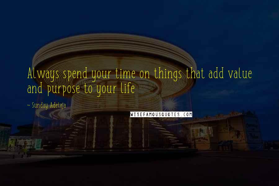 Sunday Adelaja Quotes: Always spend your time on things that add value and purpose to your life