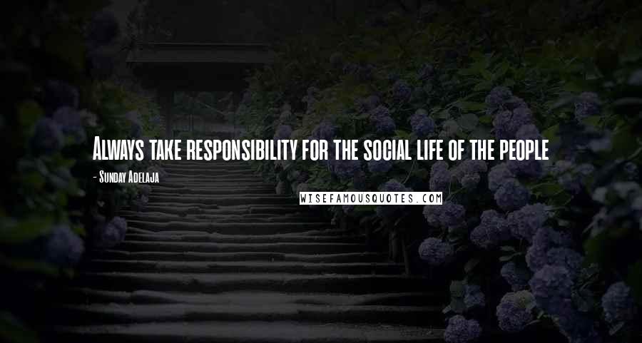 Sunday Adelaja Quotes: Always take responsibility for the social life of the people