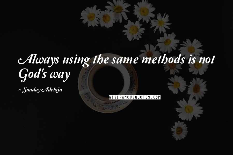 Sunday Adelaja Quotes: Always using the same methods is not God's way