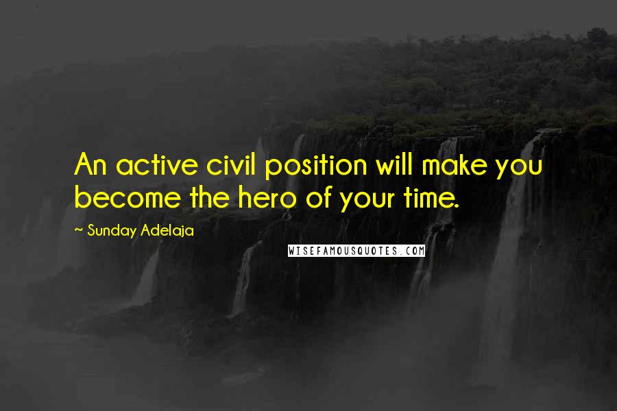 Sunday Adelaja Quotes: An active civil position will make you become the hero of your time.