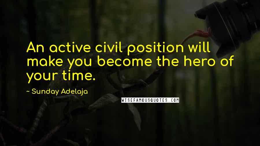 Sunday Adelaja Quotes: An active civil position will make you become the hero of your time.