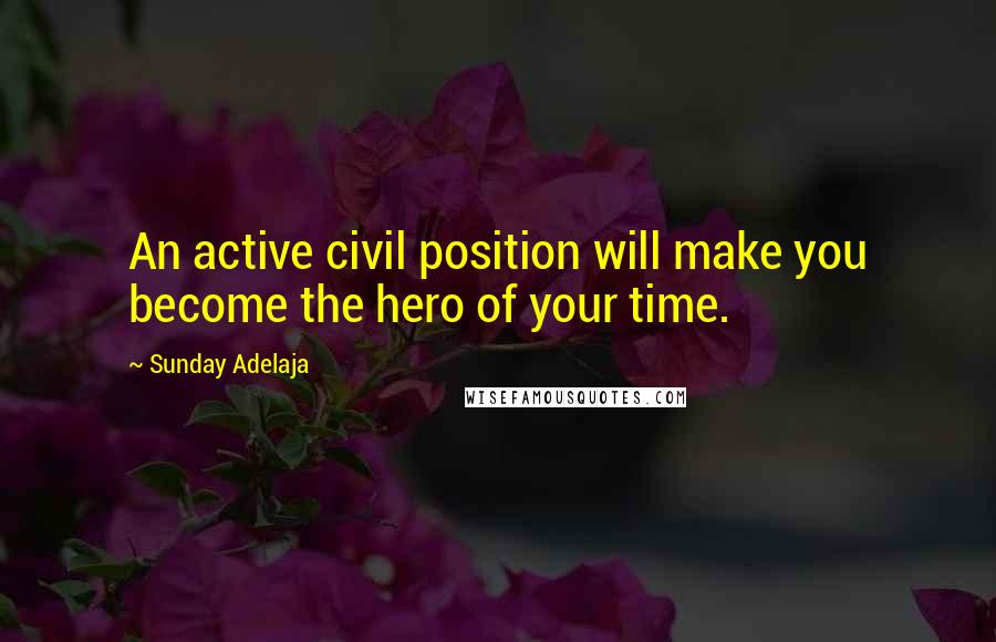 Sunday Adelaja Quotes: An active civil position will make you become the hero of your time.