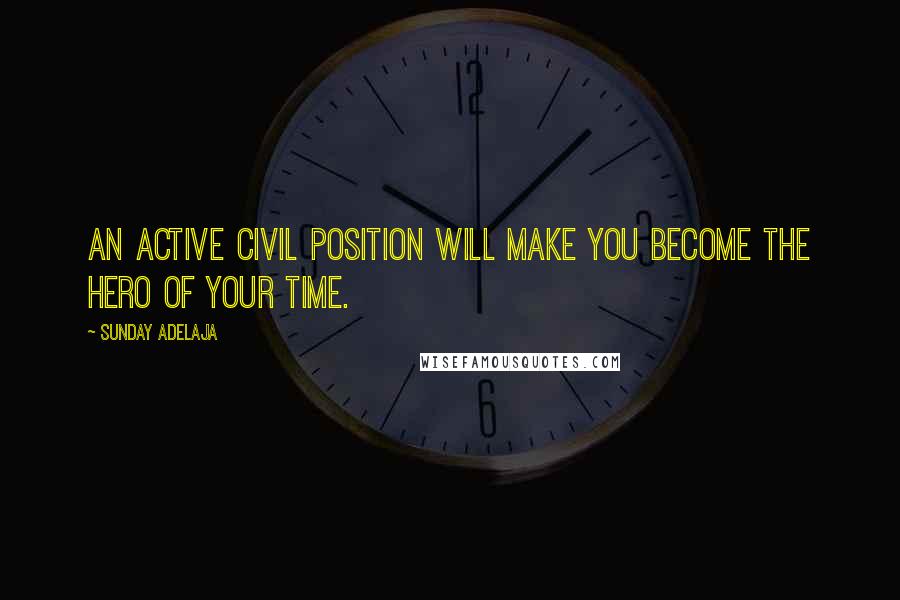 Sunday Adelaja Quotes: An active civil position will make you become the hero of your time.