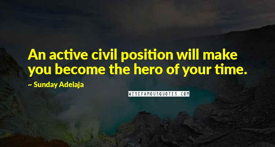 Sunday Adelaja Quotes: An active civil position will make you become the hero of your time.