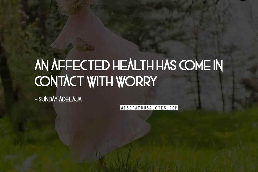 Sunday Adelaja Quotes: An affected health has come in contact with worry