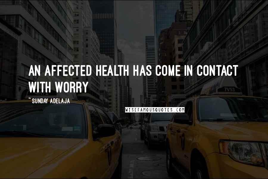 Sunday Adelaja Quotes: An affected health has come in contact with worry