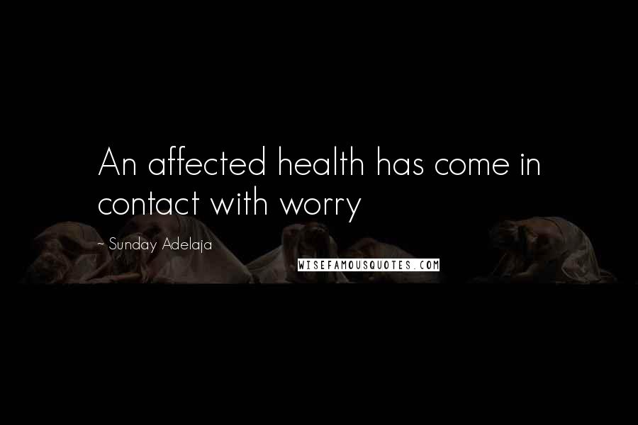 Sunday Adelaja Quotes: An affected health has come in contact with worry