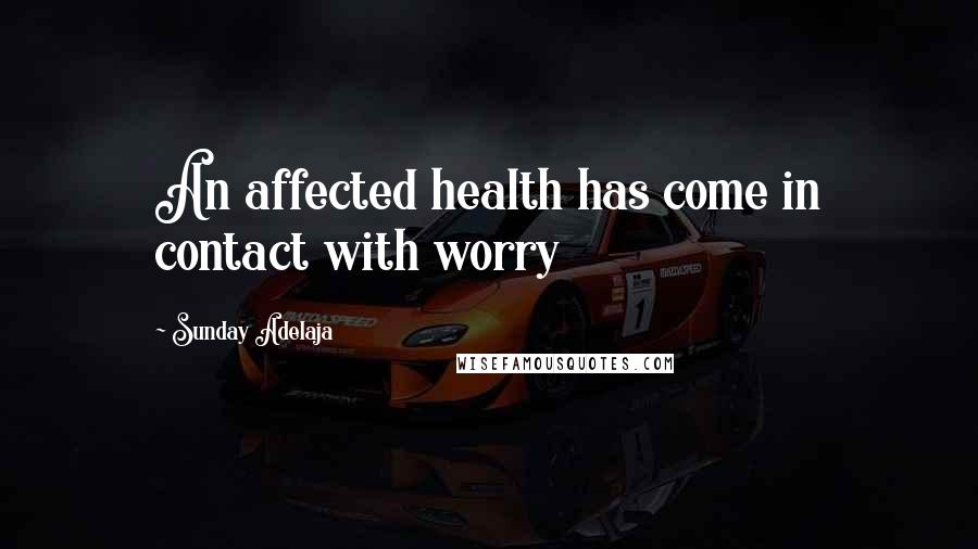 Sunday Adelaja Quotes: An affected health has come in contact with worry
