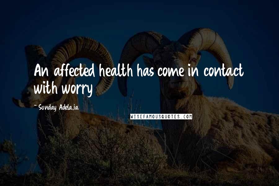 Sunday Adelaja Quotes: An affected health has come in contact with worry