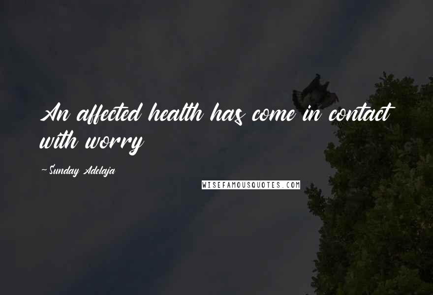 Sunday Adelaja Quotes: An affected health has come in contact with worry