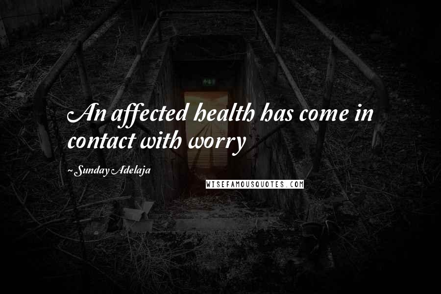 Sunday Adelaja Quotes: An affected health has come in contact with worry