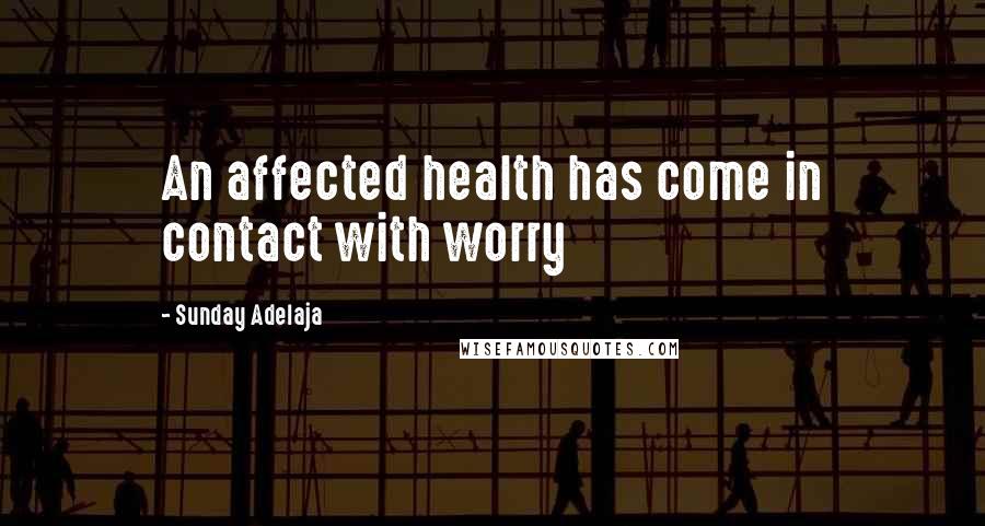 Sunday Adelaja Quotes: An affected health has come in contact with worry