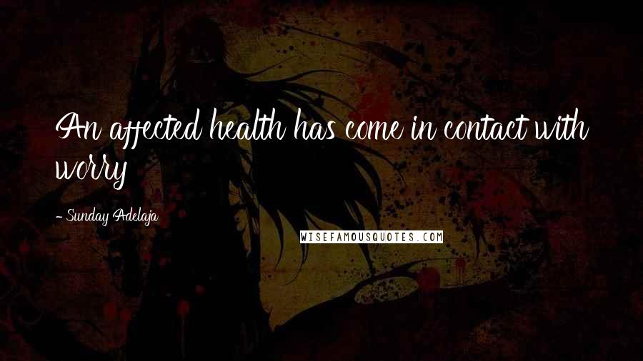 Sunday Adelaja Quotes: An affected health has come in contact with worry