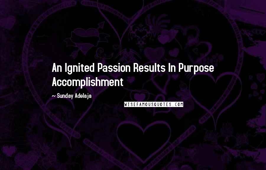 Sunday Adelaja Quotes: An Ignited Passion Results In Purpose Accomplishment