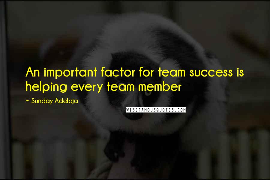 Sunday Adelaja Quotes: An important factor for team success is helping every team member
