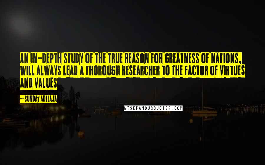 Sunday Adelaja Quotes: An in-depth study of the true reason for greatness of nations, will always lead a thorough researcher to the factor of virtues and values