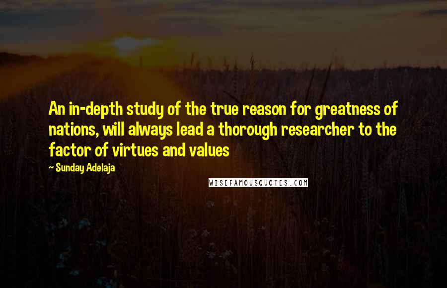Sunday Adelaja Quotes: An in-depth study of the true reason for greatness of nations, will always lead a thorough researcher to the factor of virtues and values