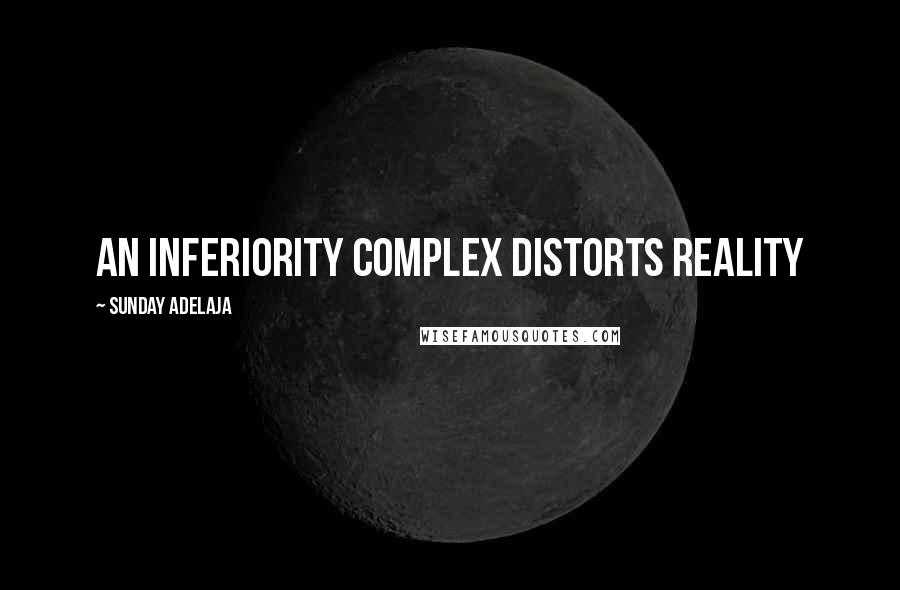 Sunday Adelaja Quotes: An inferiority complex distorts reality