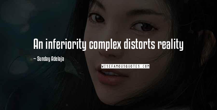 Sunday Adelaja Quotes: An inferiority complex distorts reality