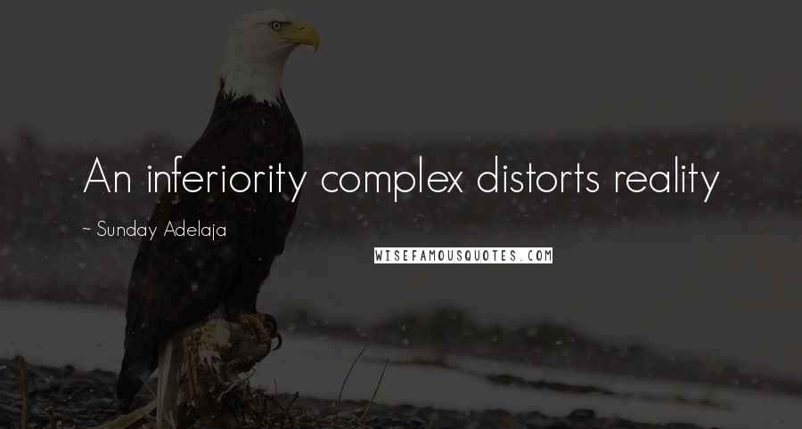 Sunday Adelaja Quotes: An inferiority complex distorts reality