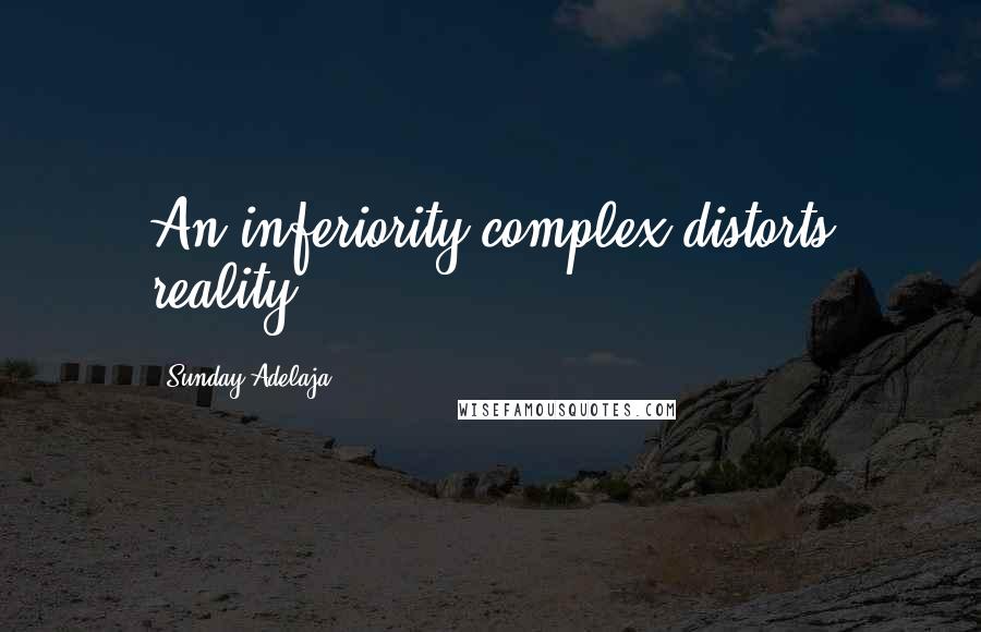 Sunday Adelaja Quotes: An inferiority complex distorts reality