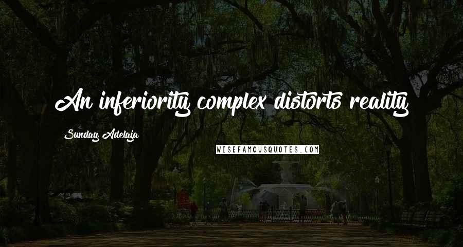 Sunday Adelaja Quotes: An inferiority complex distorts reality